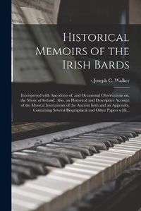 Cover image for Historical Memoirs of the Irish Bards: Interspersed With Anecdotes of, and Occasional Observations on, the Music of Ireland. Also, an Historical and Descriptive Account of the Musical Instruments of the Ancient Irish and an Appendix, Containing...