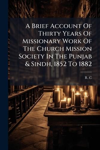 Cover image for A Brief Account of Thirty Years of Missionary Work of the Church Mission Society in the Punjab & Sindh, 1852 to 1882
