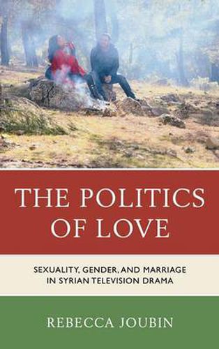 Cover image for The Politics of Love: Sexuality, Gender, and Marriage in Syrian Television Drama