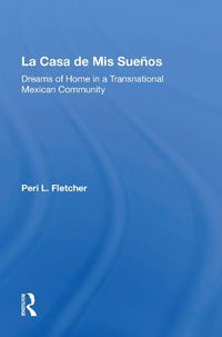 Cover image for La Casa De Mis Suenos: Dreams Of Home In A Transnational Migrant Community