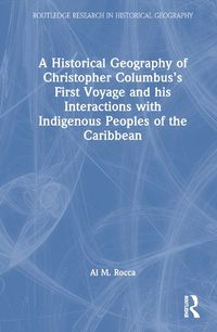 Cover image for A Historical Geography of Christopher Columbus's First Voyage and his Interactions with Indigenous Peoples of the Caribbean