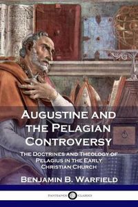 Cover image for Augustine and the Pelagian Controversy: The Doctrines and Theology of Pelagius in the Early Christian Church