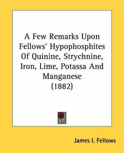 Cover image for A Few Remarks Upon Fellows' Hypophosphites of Quinine, Strychnine, Iron, Lime, Potassa and Manganese (1882)