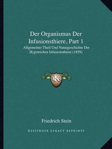 Der Organismus Der Infusionsthiere, Part 1: Allgemeiner Theil Und Naturgeschichte Der Hypotrichen Infusionsthiere (1859)