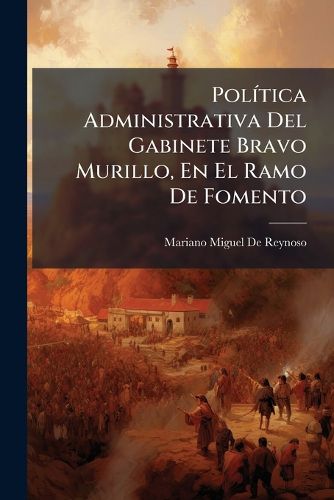 Cover image for Pol Tica Administrativa del Gabinete Bravo Murillo, En El Ramo de Fomento: Y Demostraci N de La Legalidad y Conveniencia de Las Concesiones de Ferro-Carriles de Aquella Poca