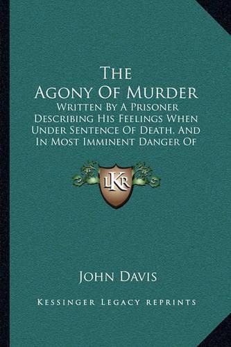 Cover image for The Agony of Murder: Written by a Prisoner Describing His Feelings When Under Sentence of Death, and in Most Imminent Danger of Execution (1859)