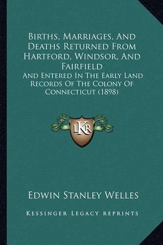 Births, Marriages, and Deaths Returned from Hartford, Windsor, and Fairfield: And Entered in the Early Land Records of the Colony of Connecticut (1898)