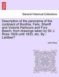 Cover image for Description of the Panorama of the Continent of Boothia, Felix, Sheriff and Victoria Harbours and Fury Beach; From Drawings Taken by Sir J. Ross 1829 Until 1833, Etc. by - Laidlaw?