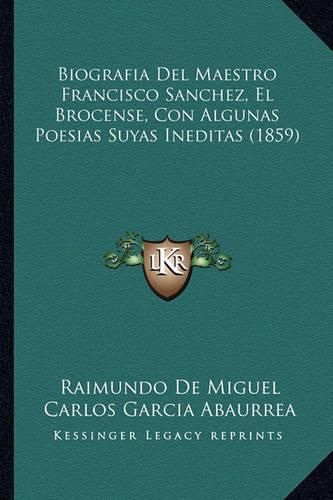 Cover image for Biografia del Maestro Francisco Sanchez, El Brocense, Con Algunas Poesias Suyas Ineditas (1859)