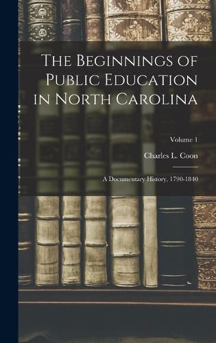 Cover image for The Beginnings of Public Education in North Carolina; a Documentary History, 1790-1840; Volume 1