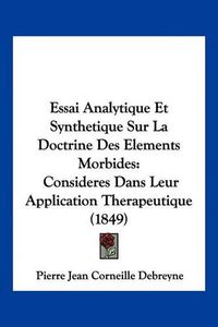 Cover image for Essai Analytique Et Synthetique Sur La Doctrine Des Elements Morbides: Consideres Dans Leur Application Therapeutique (1849)