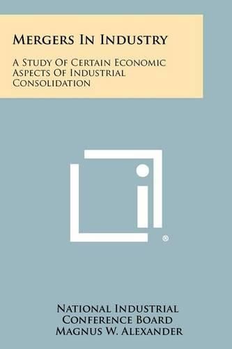 Cover image for Mergers in Industry: A Study of Certain Economic Aspects of Industrial Consolidation