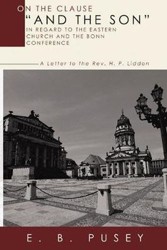 Cover image for On the Clause  And the Son,  in Regard to the Eastern Church and the Bonn Conference: A Letter to the Rev. H.P. Liddon