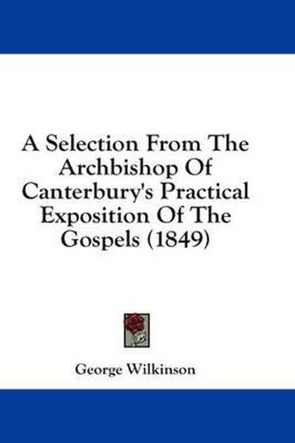 Cover image for A Selection from the Archbishop of Canterbury's Practical Exposition of the Gospels (1849)