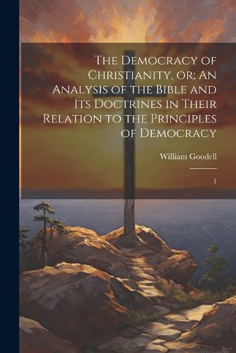 The Democracy of Christianity, or; An Analysis of the Bible and its Doctrines in Their Relation to the Principles of Democracy