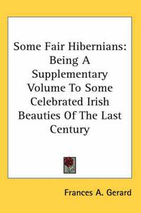 Cover image for Some Fair Hibernians: Being a Supplementary Volume to Some Celebrated Irish Beauties of the Last Century