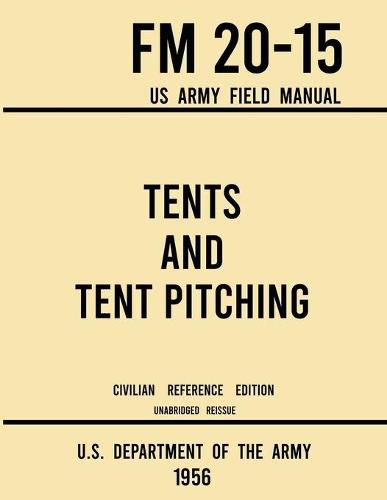 Tents and Tent Pitching - FM 20-15 US Army Field Manual (1956 Civilian Reference Edition): Unabridged Guidebook to Individual and Large Military-Style Wall Shelters, Temporary Structures, and Canvas Care