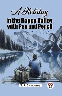 Cover image for A Holiday in the Happy Valley with Pen and Pencil