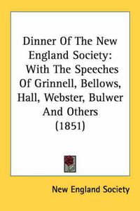 Cover image for Dinner of the New England Society: With the Speeches of Grinnell, Bellows, Hall, Webster, Bulwer and Others (1851)