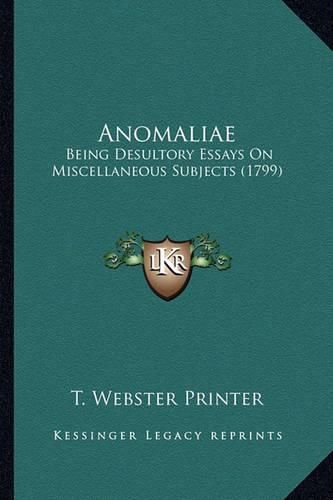 Cover image for Anomaliae Anomaliae: Being Desultory Essays on Miscellaneous Subjects (1799) Being Desultory Essays on Miscellaneous Subjects (1799)