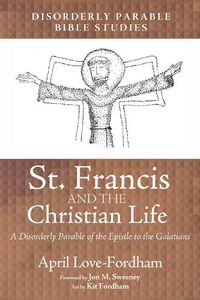 Cover image for St. Francis and the Christian Life: A Disorderly Parable of the Epistle to the Galatians