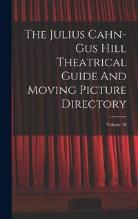 Cover image for The Julius Cahn-gus Hill Theatrical Guide And Moving Picture Directory; Volume 16