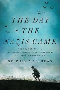 Cover image for The Day the Nazis Came: The True Story of a Childhood Journey to the Dark Heart of a German Prison Camp