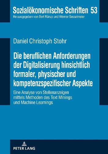 Die Beruflichen Anforderungen Der Digitalisierung Hinsichtlich Formaler, Physischer Und Kompetenzspezifischer Aspekte: Eine Analyse Von Stellenanzeigen Mittels Methoden Des Text Minings Und Machine Learnings