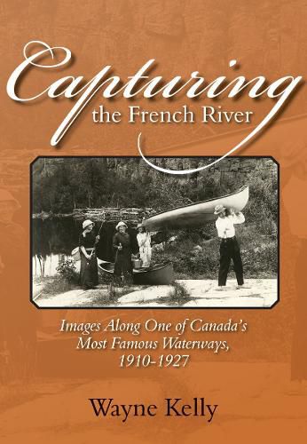 Cover image for Capturing the French River: Images Along One of Canada's Most Famous Waterways, 1910-1927