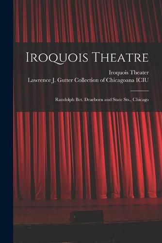 Cover image for Iroquois Theatre: Randolph Bet. Dearborn and State Sts., Chicago