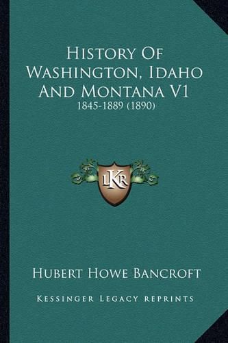 Cover image for History of Washington, Idaho and Montana V1: 1845-1889 (1890)