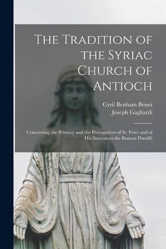 The Tradition of the Syriac Church of Antioch: Concerning the Primacy and the Prerogatives of St. Peter and of His Successors the Roman Pontiffs