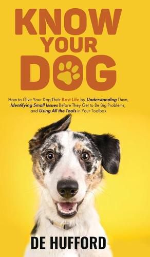 Know Your Dog: How to Give Your Dog Their Best Life by Understanding Them, Identifying Small Issues Before They Get to Be Big Problems, and Using All the Tools in Your Toolbox