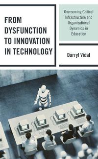 Cover image for From Dysfunction to Innovation in Technology: Overcoming Critical Infrastructure and Organizational Dynamics in Education