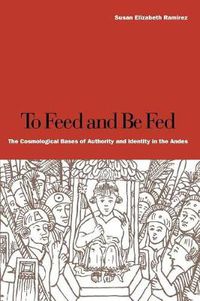 Cover image for To Feed and Be Fed: The Cosmological Bases of Authority and Identity in the Andes