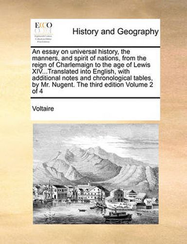 Cover image for An Essay on Universal History, the Manners, and Spirit of Nations, from the Reign of Charlemaign to the Age of Lewis XIV...Translated Into English, with Additional Notes and Chronological Tables, by Mr. Nugent. the Third Edition Volume 2 of 4