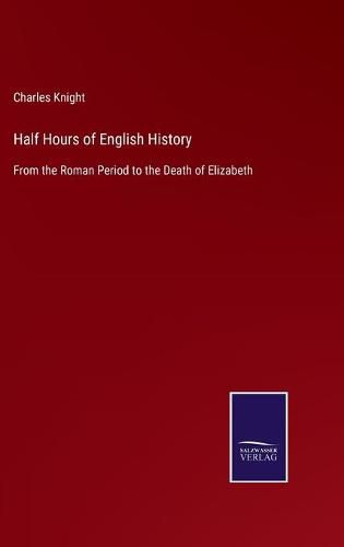 Cover image for Half Hours of English History: From the Roman Period to the Death of Elizabeth