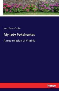 Cover image for My lady Pokahontas: A true relation of Virginia