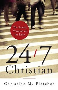 Cover image for 24/7 Christian: The Secular Vocation of the Laity