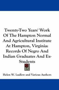 Cover image for Twenty-Two Years' Work of the Hampton Normal and Agricultural Institute at Hampton, Virginia: Records of Negro and Indian Graduates and Ex-Students