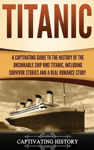 Cover image for Titanic: A Captivating Guide to the History of the Unsinkable Ship RMS Titanic, Including Survivor Stories and a Real Romance Story