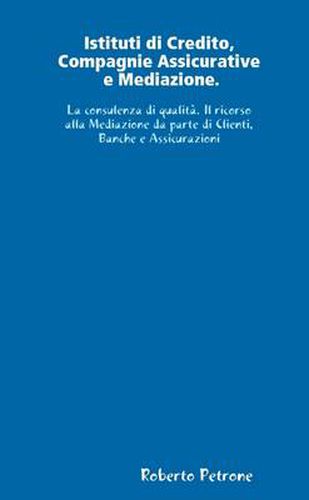 Cover image for Istituti Di Credito, Compagnie Assicurative E Mediazione. La Consulenza Di Qualita. Il Ricorso Alla Mediazione Da Parte Di Clienti, Banche E Assicurazioni