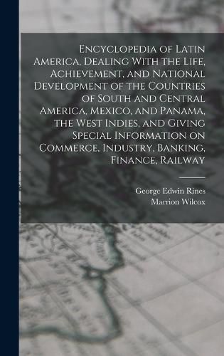 Cover image for Encyclopedia of Latin America, Dealing With the Life, Achievement, and National Development of the Countries of South and Central America, Mexico, and Panama, the West Indies, and Giving Special Information on Commerce, Industry, Banking, Finance, Railway