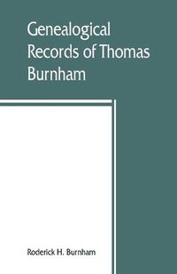 Cover image for Genealogical records of Thomas Burnham, the emigrant, who was among the early settlers at Hartford, Connecticut, U.S. America, and his descendants