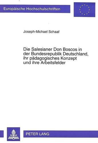 Cover image for Die Salesianer Don Boscos in Der Bundesrepublik Deutschland, Ihr Paedagogisches Konzept Und Ihre Arbeitsfelder: Eine Pastoraltheologische, Religionspaedagogische Und Soziologische Untersuchung