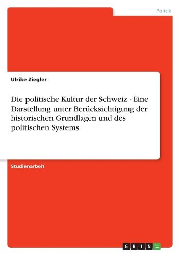 Cover image for Die politische Kultur der Schweiz - Eine Darstellung unter Berucksichtigung der historischen Grundlagen und des politischen Systems
