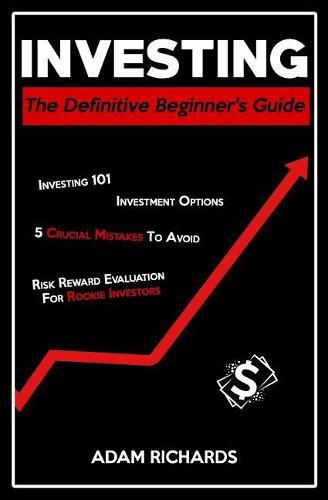 Investing: The Definitive Beginner's Guide: Investing 101, Investment Options, 5 Crucial Mistakes to Avoid & Risk Reward Evaluation for Rookie Investors