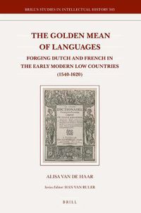 Cover image for The Golden Mean of Languages: Forging Dutch and French in the Early Modern Low Countries (1540-1620)