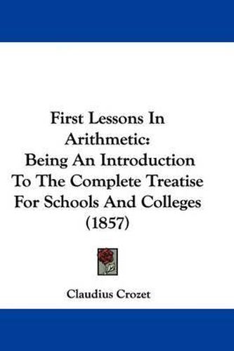 Cover image for First Lessons In Arithmetic: Being An Introduction To The Complete Treatise For Schools And Colleges (1857)