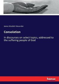 Cover image for Consolation: In discourses on select topics, addressed to the suffering people of God